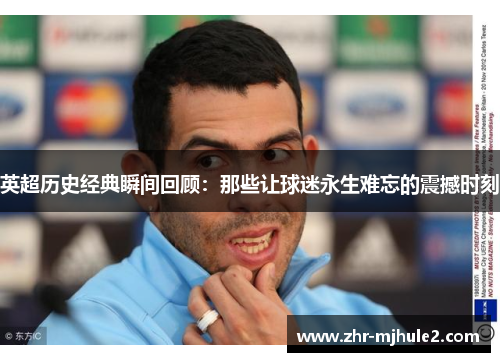 英超历史经典瞬间回顾:那些让球迷永生难忘的震撼时刻 英超历史经典瞬间回顾:那些让球迷永生难忘的震撼时刻
