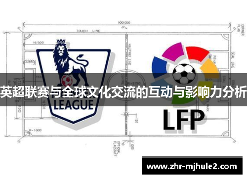 英超联赛与全球文化交流的互动与影响力分析 英超联赛与全球文化交流的互动与影响力分析