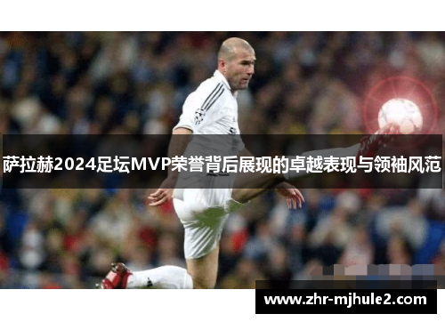 萨拉赫2024足坛MVP荣誉背后展现的卓越表现与领袖风范 萨拉赫2024足坛MVP荣誉背后展现的卓越表现与领袖风范