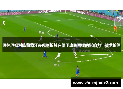 贝林厄姆对阵葡萄牙表现剖析其在德甲攻防两端的影响力与战术价值 贝林厄姆对阵葡萄牙表现剖析其在德甲攻防两端的影响力与战术价值