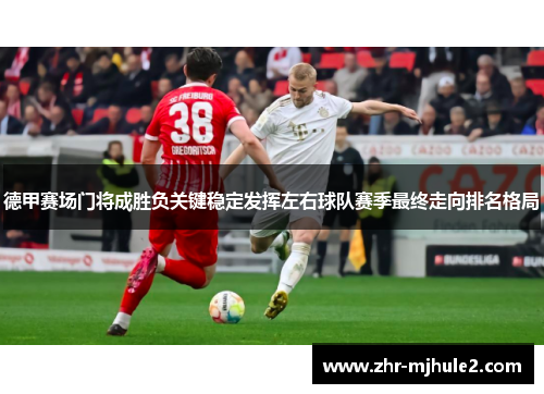 德甲赛场门将成胜负关键稳定发挥左右球队赛季最终走向排名格局