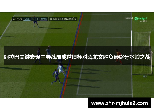 阿拉巴关键表现主导战局成世俱杯对阵尤文胜负最终分水岭之战