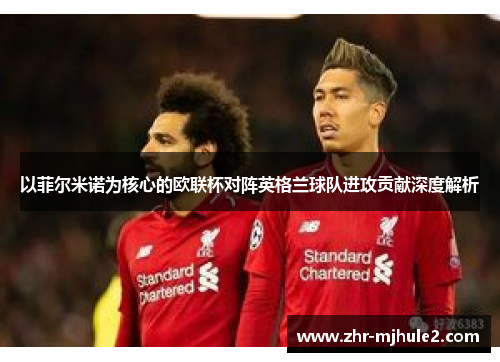 以菲尔米诺为核心的欧联杯对阵英格兰球队进攻贡献深度解析