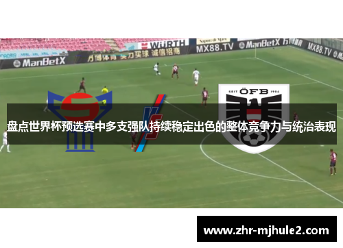 盘点世界杯预选赛中多支强队持续稳定出色的整体竞争力与统治表现