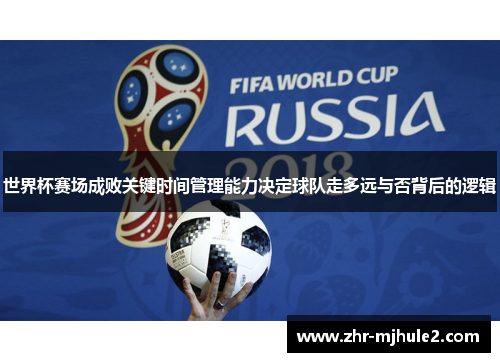 世界杯赛场成败关键时间管理能力决定球队走多远与否背后的逻辑 世界杯赛场成败关键时间管理能力决定球队走多远与否背后的逻辑