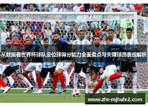 从数据看世界杯球队定位球得分能力全面盘点与关键球员表现解析 从数据看世界杯球队定位球得分能力全面盘点与关键球员表现解析