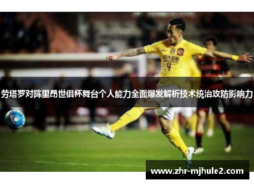 劳塔罗对阵里昂世俱杯舞台个人能力全面爆发解析技术统治攻防影响力 劳塔罗对阵里昂世俱杯舞台个人能力全面爆发解析技术统治攻防影响力