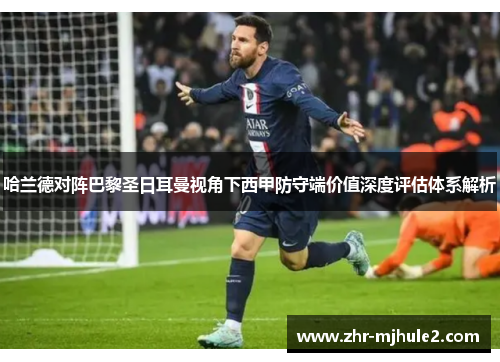 哈兰德对阵巴黎圣日耳曼视角下西甲防守端价值深度评估体系解析 哈兰德对阵巴黎圣日耳曼视角下西甲防守端价值深度评估体系解析