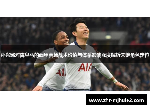 孙兴慜对阵皇马的西甲赛场战术价值与体系影响深度解析关键角色定位 孙兴慜对阵皇马的西甲赛场战术价值与体系影响深度解析关键角色定位