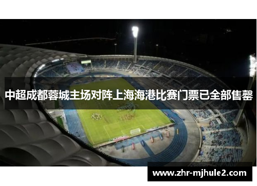 中超成都蓉城主场对阵上海海港比赛门票已全部售罄
