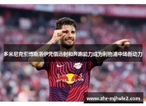 多米尼克索博斯洛伊凭借远射和奔跑能力成为利物浦中场新动力