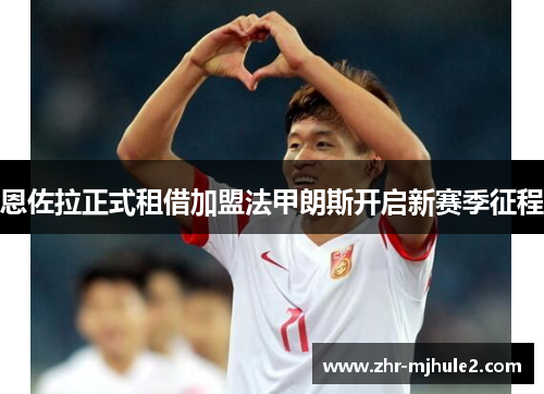 恩佐拉正式租借加盟法甲朗斯开启新赛季征程 恩佐拉正式租借加盟法甲朗斯开启新赛季征程