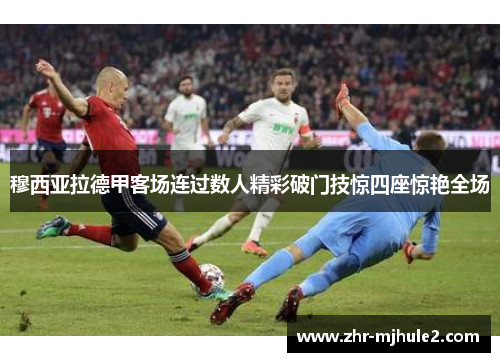穆西亚拉德甲客场连过数人精彩破门技惊四座惊艳全场
