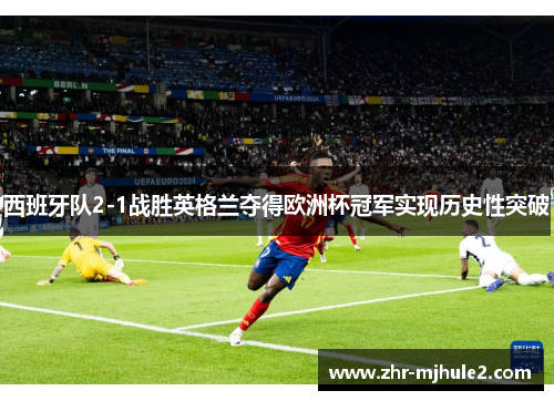 西班牙队2-1战胜英格兰夺得欧洲杯冠军实现历史性突破