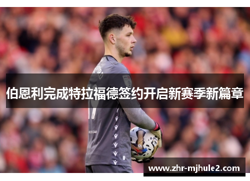 伯恩利完成特拉福德签约开启新赛季新篇章