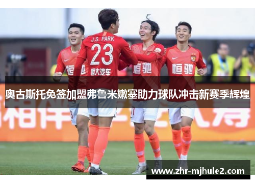 奥古斯托免签加盟弗鲁米嫩塞助力球队冲击新赛季辉煌