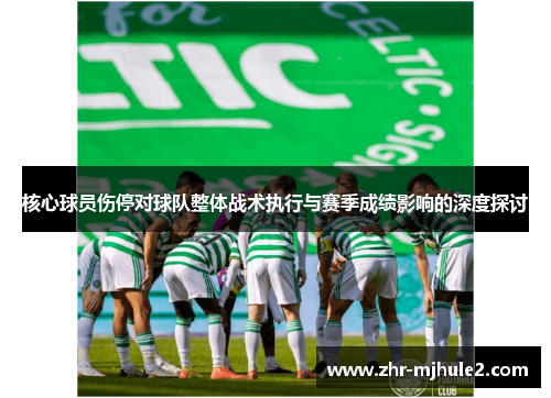 核心球员伤停对球队整体战术执行与赛季成绩影响的深度探讨 核心球员伤停对球队整体战术执行与赛季成绩影响的深度探讨