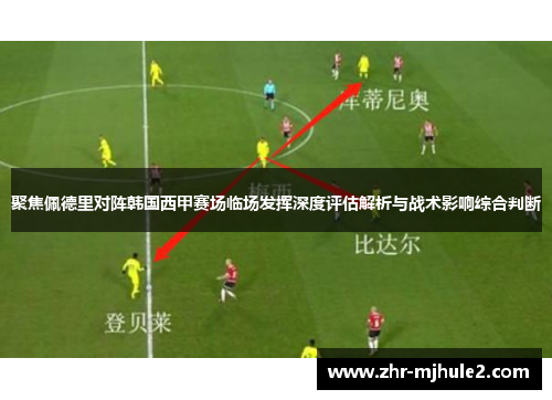 聚焦佩德里对阵韩国西甲赛场临场发挥深度评估解析与战术影响综合判断 聚焦佩德里对阵韩国西甲赛场临场发挥深度评估解析与战术影响综合判断