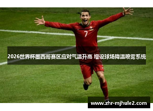 2026世界杯墨西哥赛区应对气温升高 增设球场降温喷雾系统