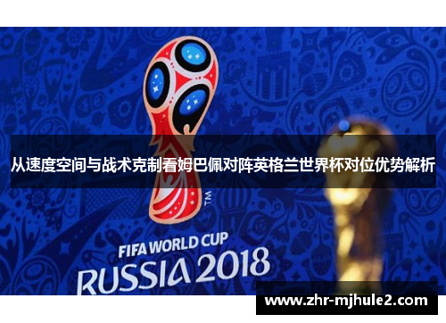 从速度空间与战术克制看姆巴佩对阵英格兰世界杯对位优势解析