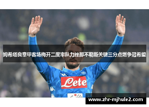 姆希塔良意甲客场梅开二度率队力挫那不勒斯关键三分点燃争冠希望 姆希塔良意甲客场梅开二度率队力挫那不勒斯关键三分点燃争冠希望