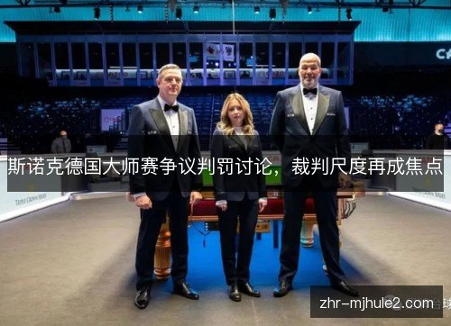斯诺克德国大师赛争议判罚讨论,裁判尺度再成焦点 斯诺克德国大师赛争议判罚讨论,裁判尺度再成焦点