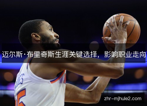 迈尔斯·布里奇斯生涯关键选择,影响职业走向 迈尔斯·布里奇斯生涯关键选择,影响职业走向